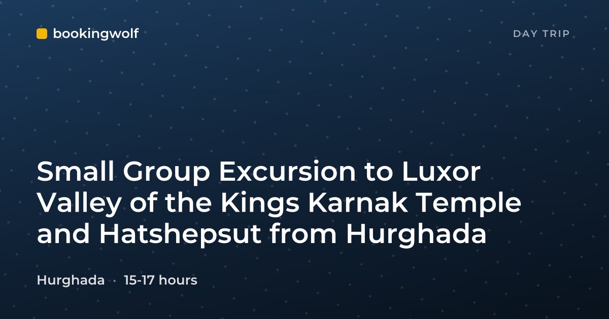 Small Group Excursion to Luxor Valley of the Kings Karnak Temple and Hatshepsut from Hurghada