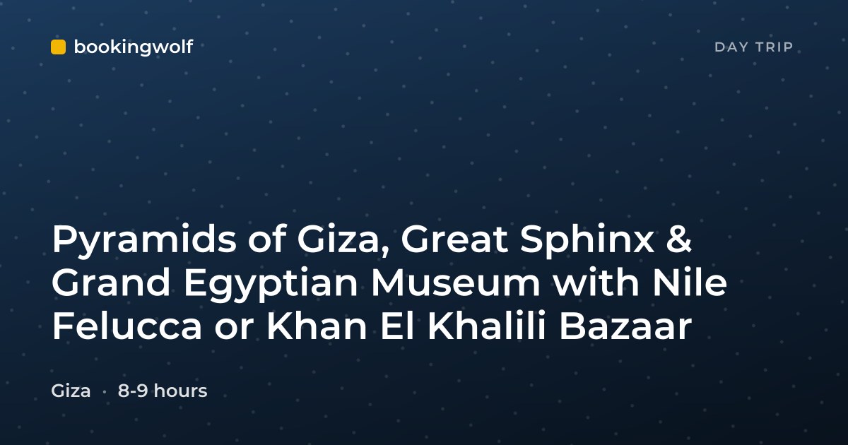 Pyramids of Giza, Great Sphinx & Grand Egyptian Museum with Nile Felucca or Khan El Khalili Bazaar